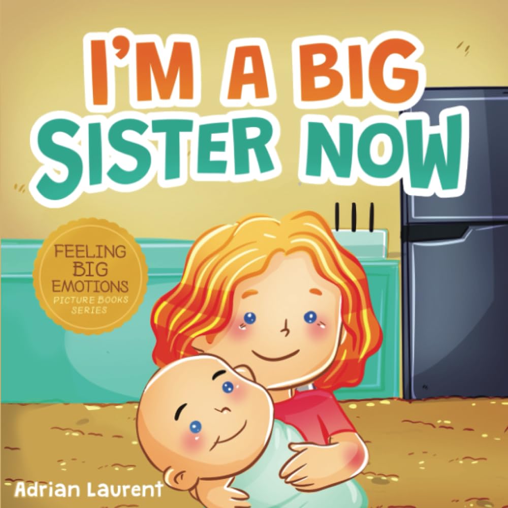 I’m A Big Sister Now: A Heartwarming Kids SEL Big Sister Picture Book about Discussing, Embracing and Adjusting to the New Arrival of a Baby Sibling in the Family. (Feeling Big Emotions Picture Books)