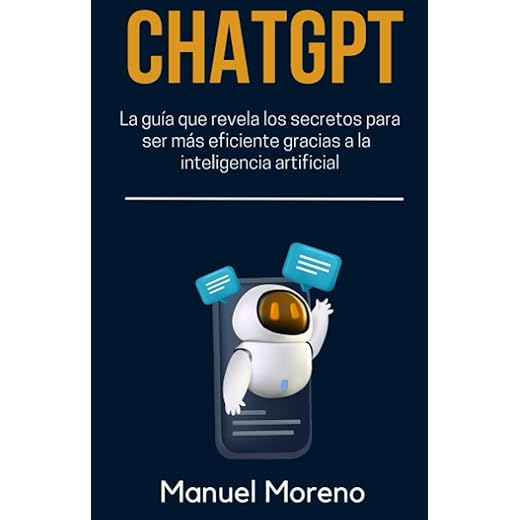 CHATGPT: La Guía Más Completa Que Revela Los Secretos Para Ser Más Eficiente Gracias A La Inteligencia Artificial (Spanish Edition)