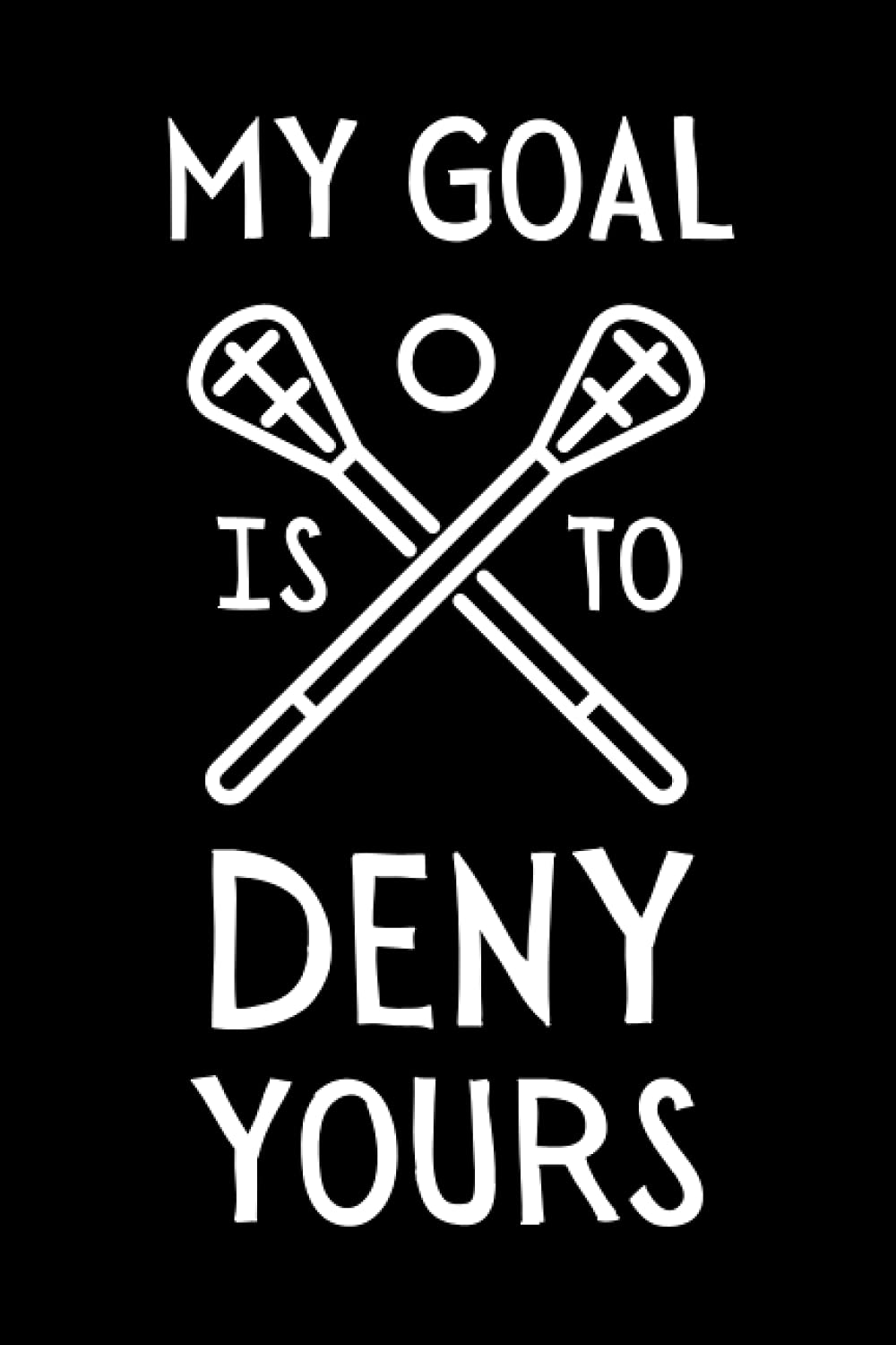 My Goal Is To Deny Yours: Funny Lacrosse Notebook With Lined Pages, A Great Gift Idea For Lacrosse Players