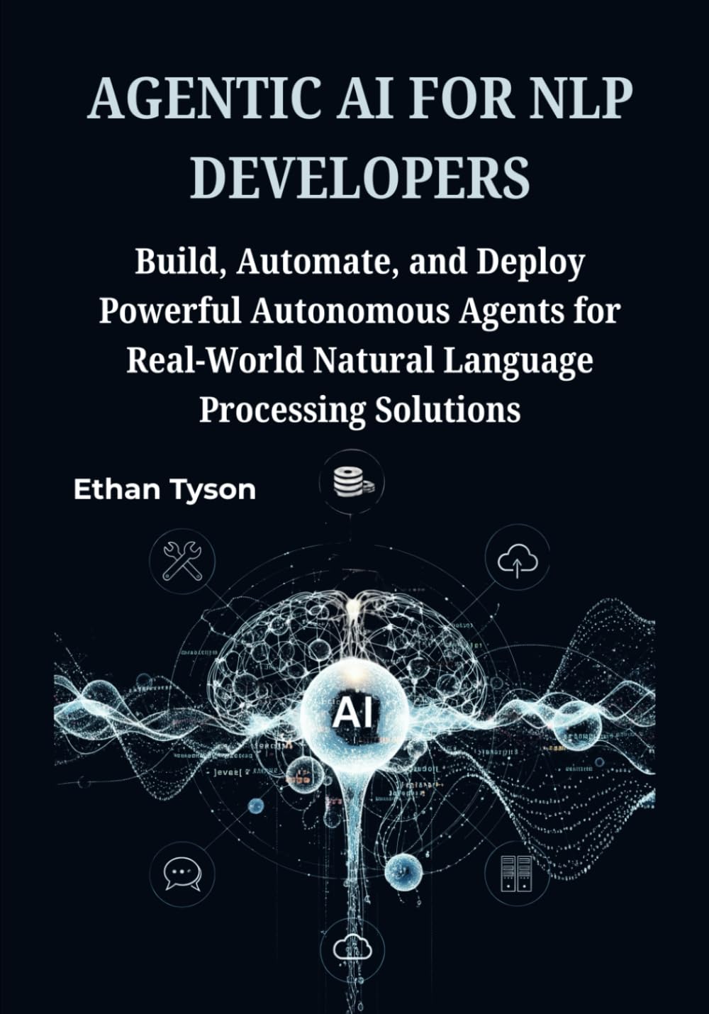 Agentic AI for NLP Developers: Build, Automate, and Deploy Powerful Autonomous Agents for Real-World Natural Language Processing Solutions: 2 (The Robust Agent Series)