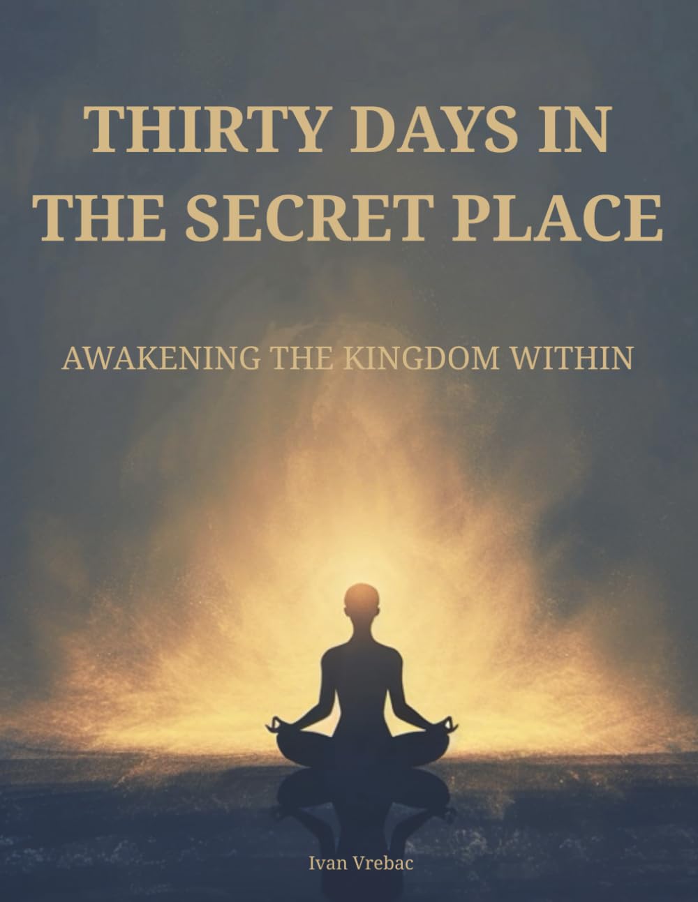 Thirty Days in the Secret Place: Awakening the Kingdom Within