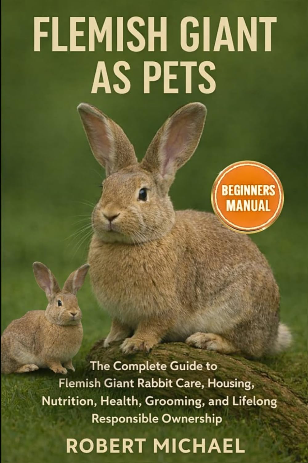 FLEMISH GIANT AS PETS: The Complete Guide to Flemish Giant Rabbit Care, Housing, Nutrition, Health, Grooming, and Lifelong Responsible Ownership