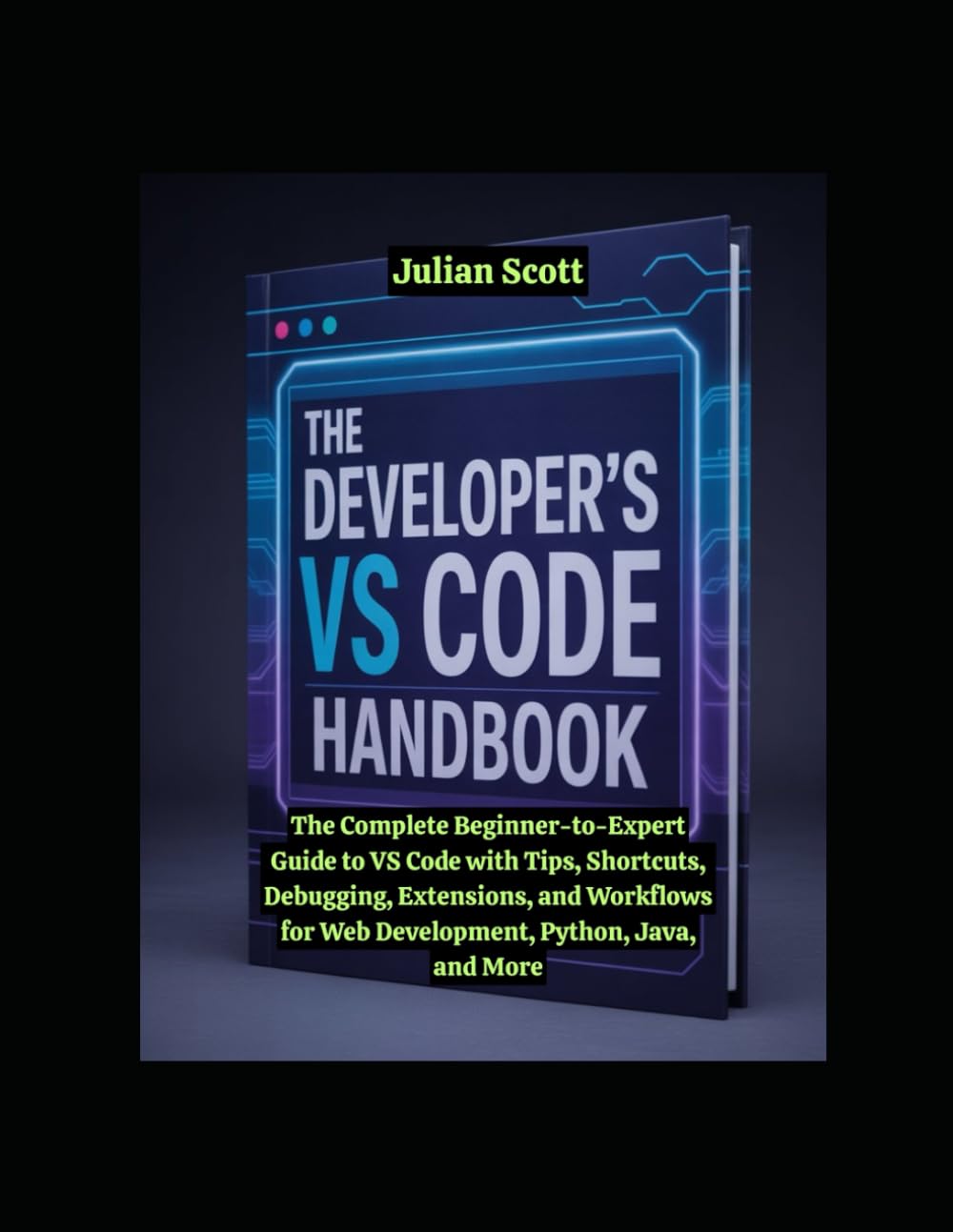 The Developer’s VS Code Handbook: The Complete Beginner-to-Expert Guide to VS Code with Tips, Shortcuts, Debugging, Extensions, and Workflows for Web Development, Python, Java, and More
