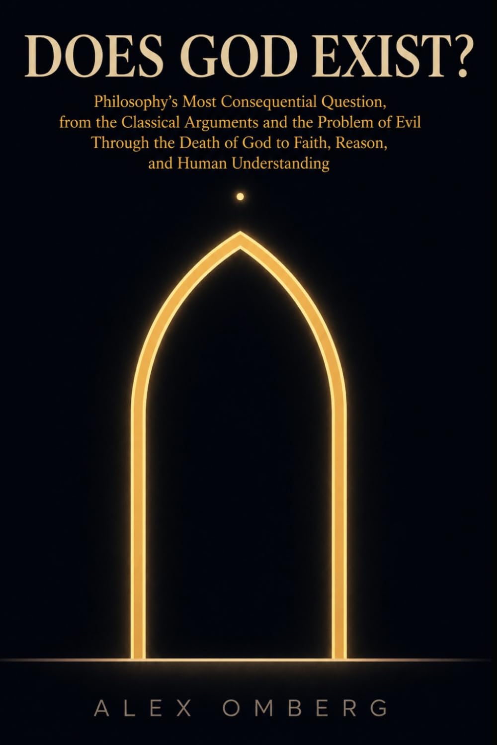 Does God Exist?: Philosophy's Most Consequential Question, from the Classical Arguments and the Problem of Evil Through the Death of God to Faith, ... Understanding (The Foundations of Philosophy)