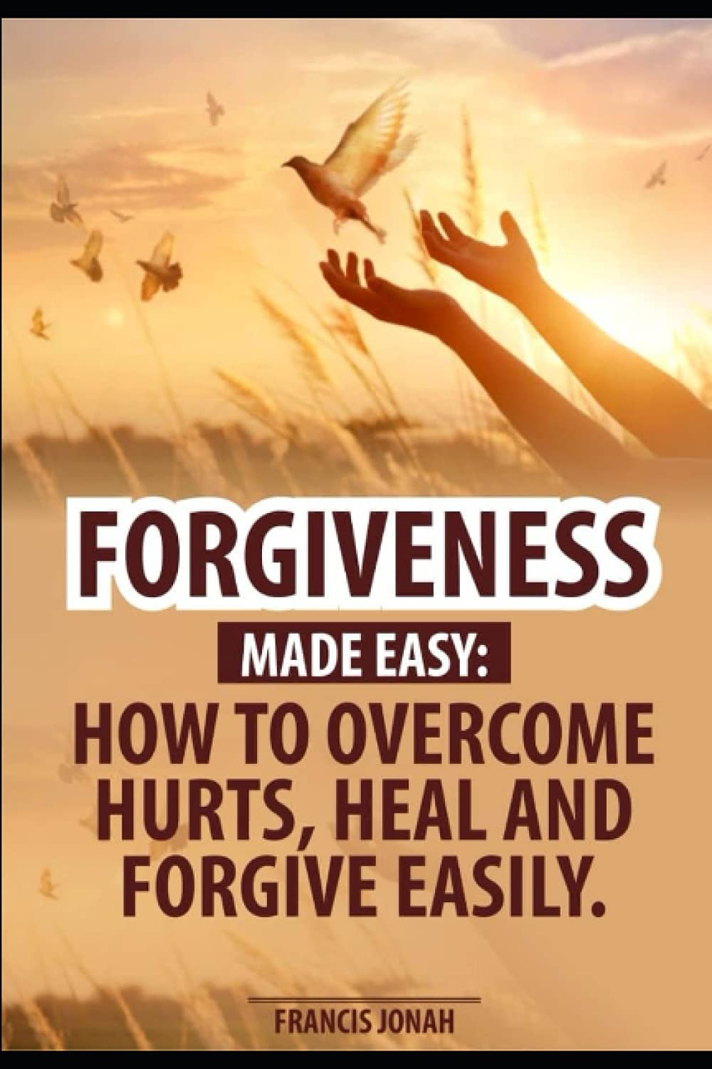 Forgiveness Made Easy: How to Overcome Hurts, Heal and Forgive Easily: Forgiveness in the Bible and How to be free, Forgiving People, Forgive and Forget Painful Incidents