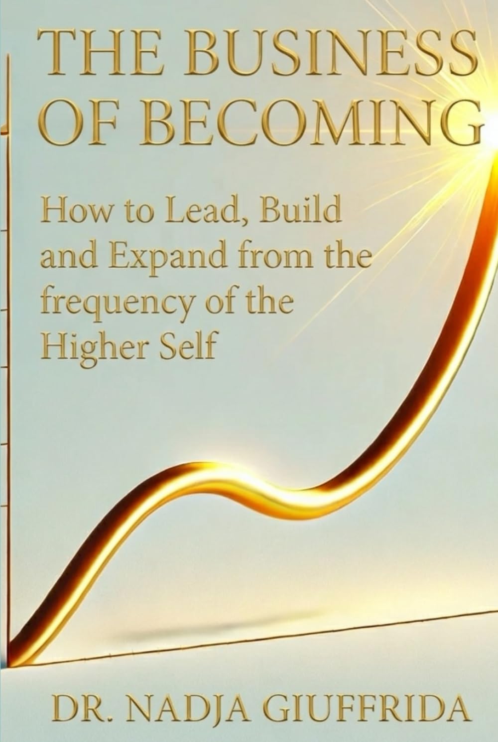 The Business of Becoming: How to Lead, Build and Expand from the frequency of the Higher Self.