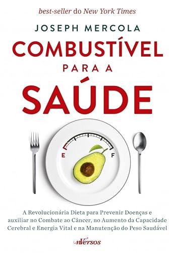 Combustível para a Saúde: A revolucionária dieta para prevenir doenças e auxiliar no combate ao câncer, no aumento da capacidade cerebral e energia vital e na manutenção do peso saudável