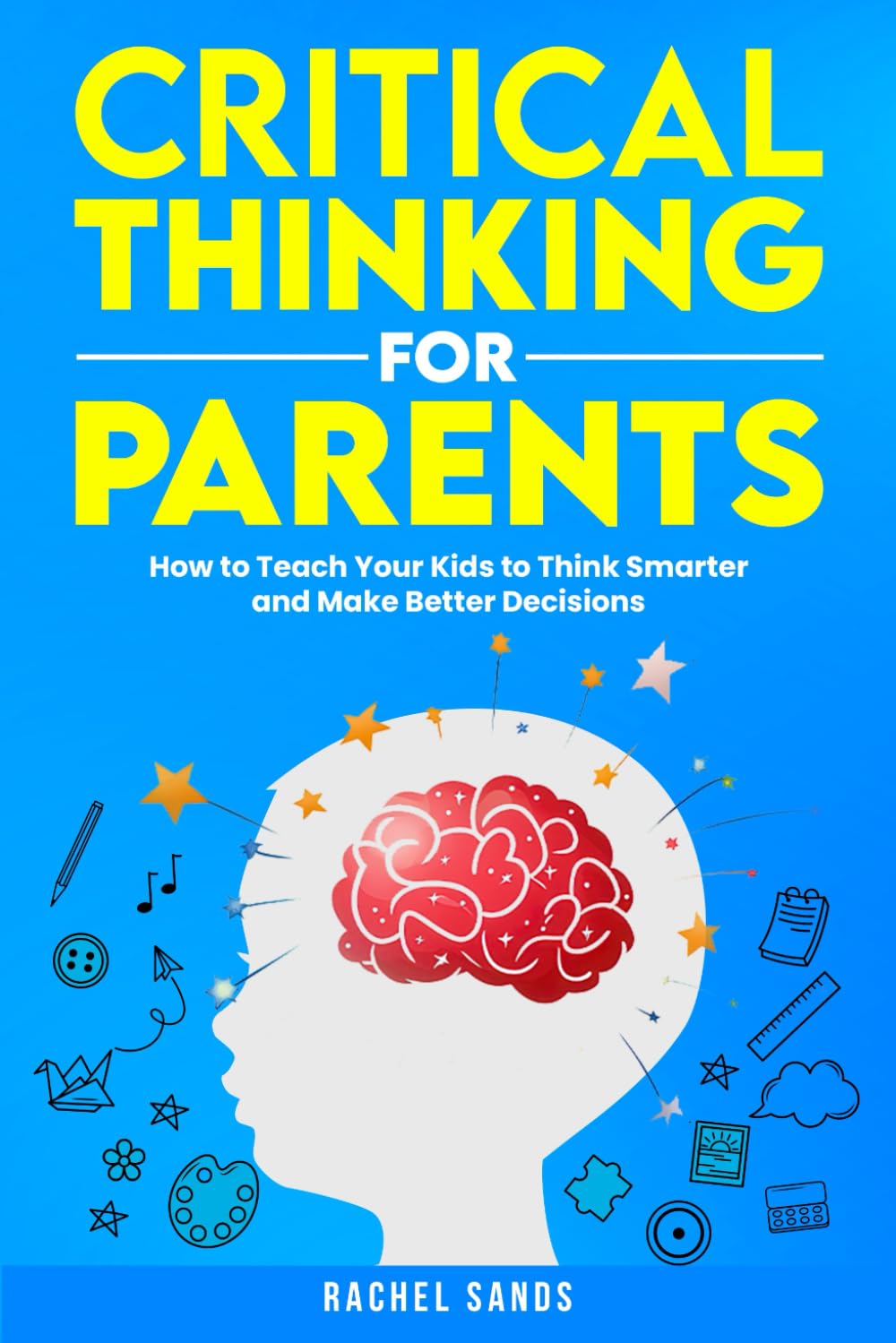 Critical Thinking for Parents: How to Teach Your Kids to Think Smarter and Make Better Decisions