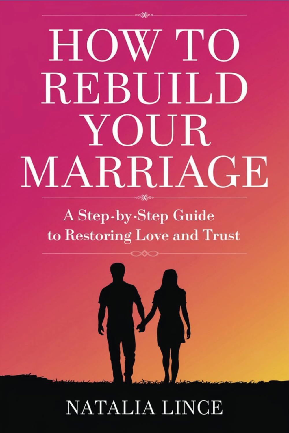 How to Rebuild Your Marriage: A Step-by-Step Guide to Restoring Love and Trust