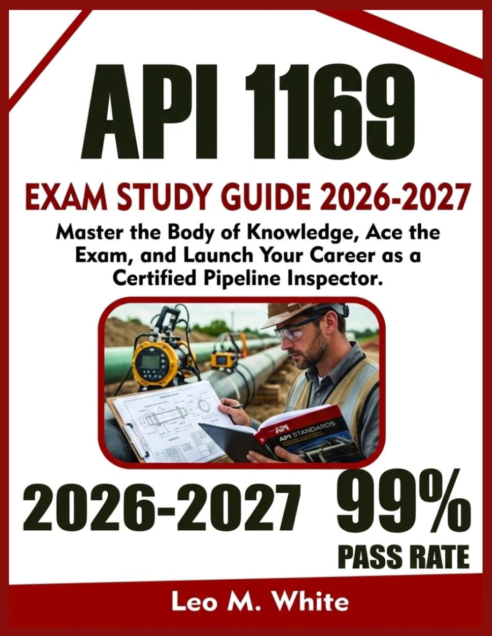API 1169 EXAM STUDY GUIDE 2026-2027: Master the Body of Knowledge, Ace the Exam, and Launch Your Career as a Certified Pipeline Inspector