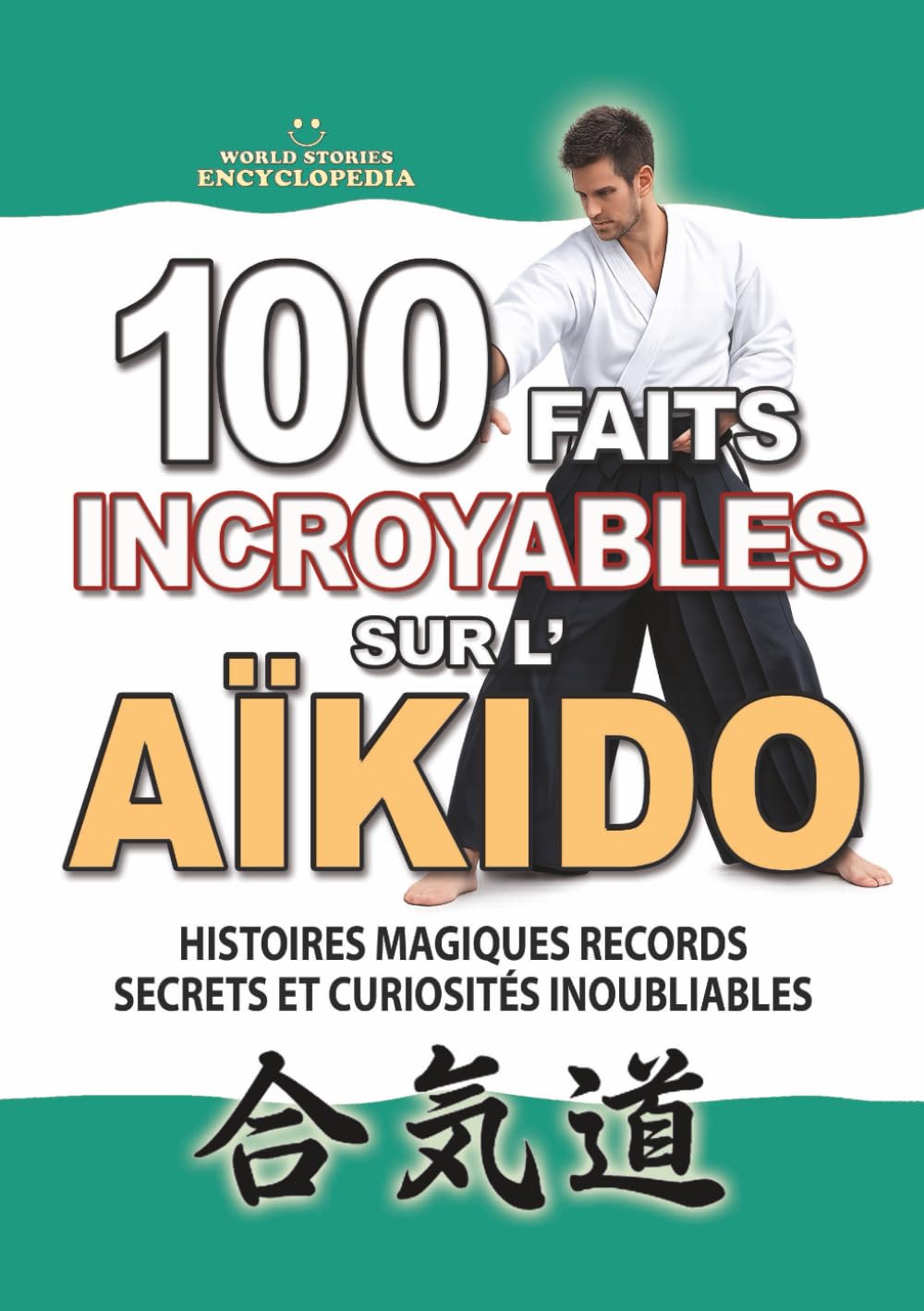 100 FAITS INCROYABLES SUR L’AÏKIDO: Histoires Magiques Records Secrets et Curiosités Inoubliables (FAITS ET CURIOSITÉS INCROYABLES)