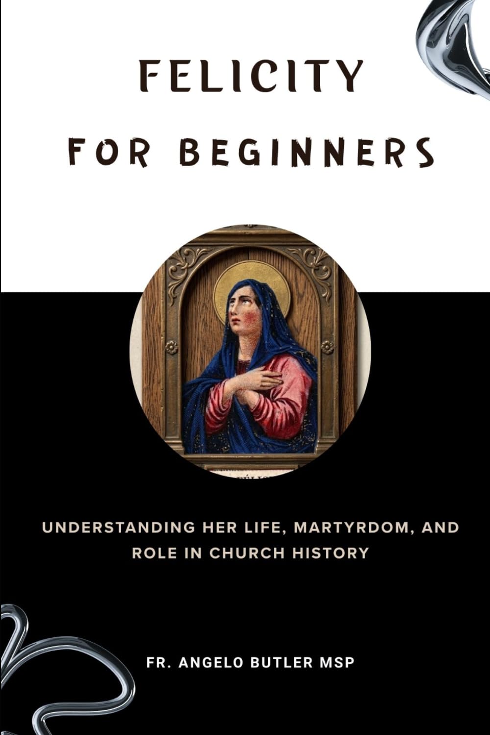 Felicity for Beginners: Understanding Her Life, Martyrdom, and Role in Church History (EARLY CHURCH HISTORY SERIES: When Christianity Was Young and Dangerous)