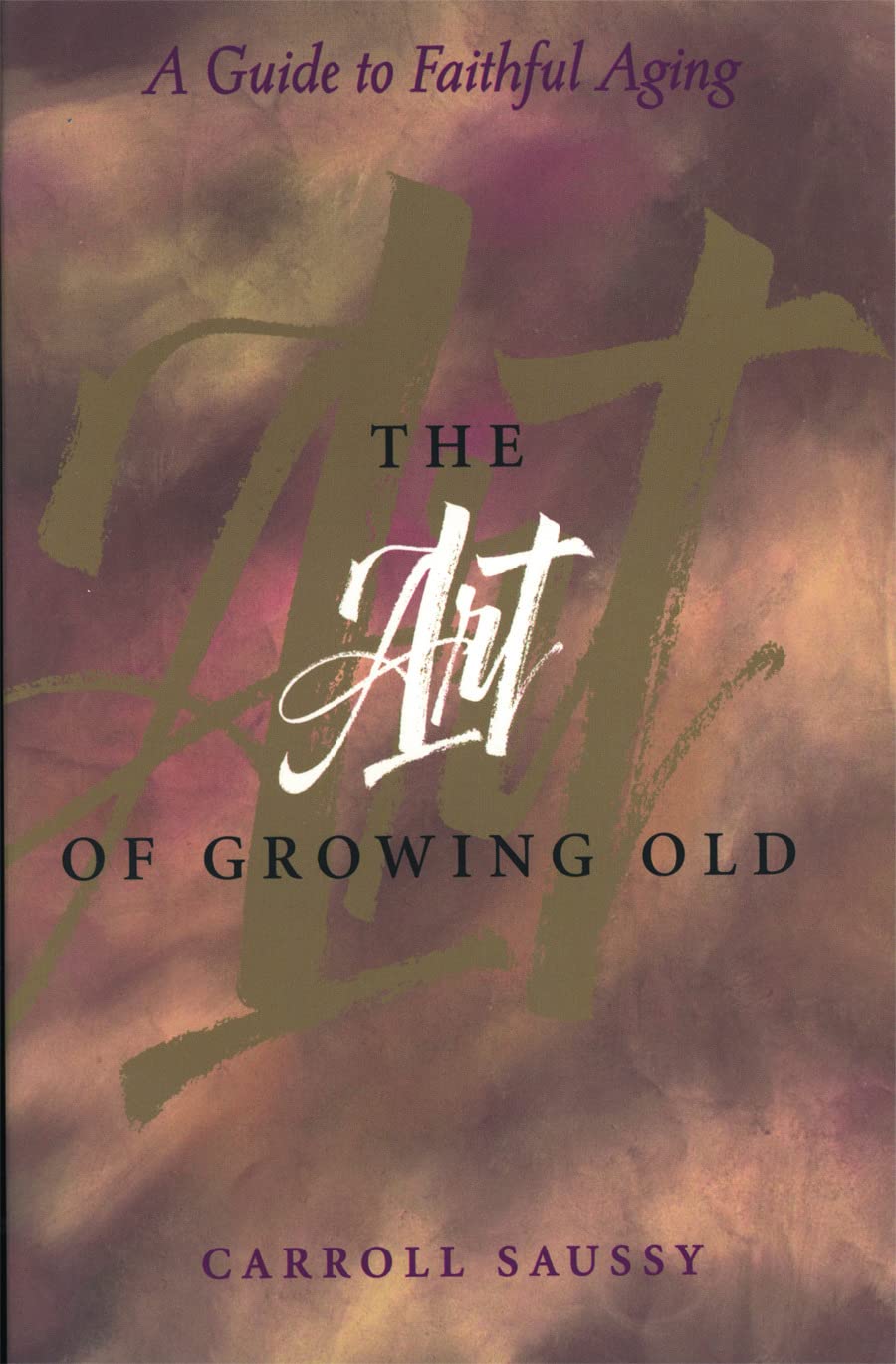 The Art of Growing Old: A Guide to Faithful Aging