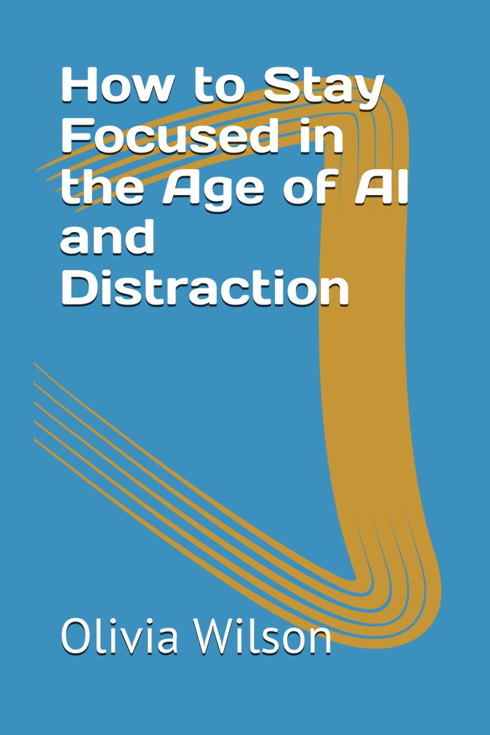 How to Stay Focused in the Age of AI and Distraction