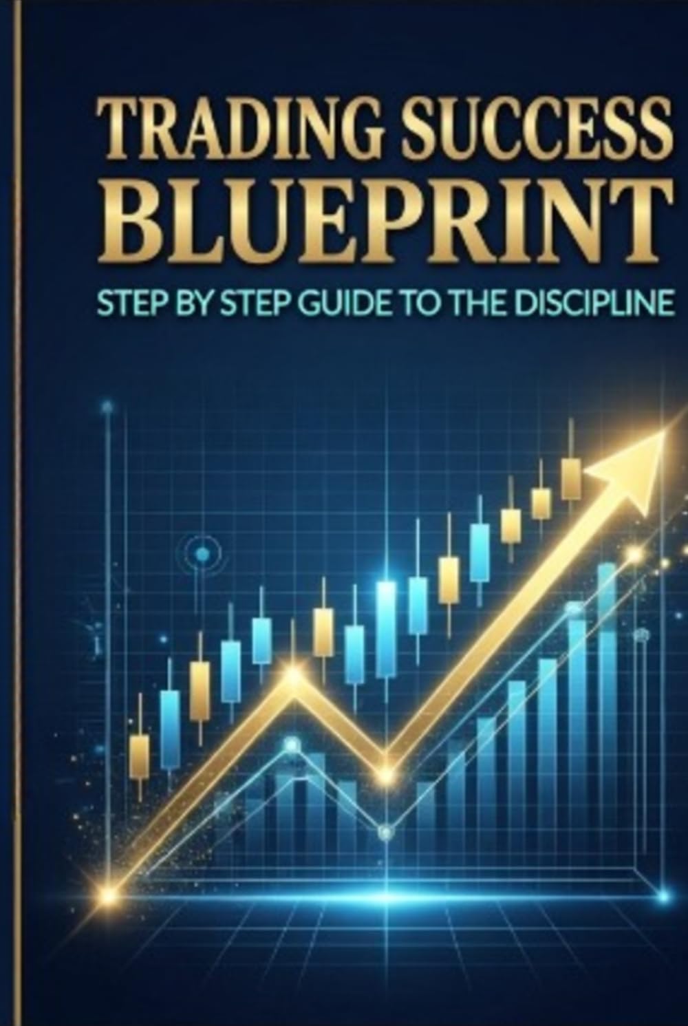 Trading Success Blueprint: Trading Success Blueprint: Step-by-Step Guide to Profitable Trading Strategies