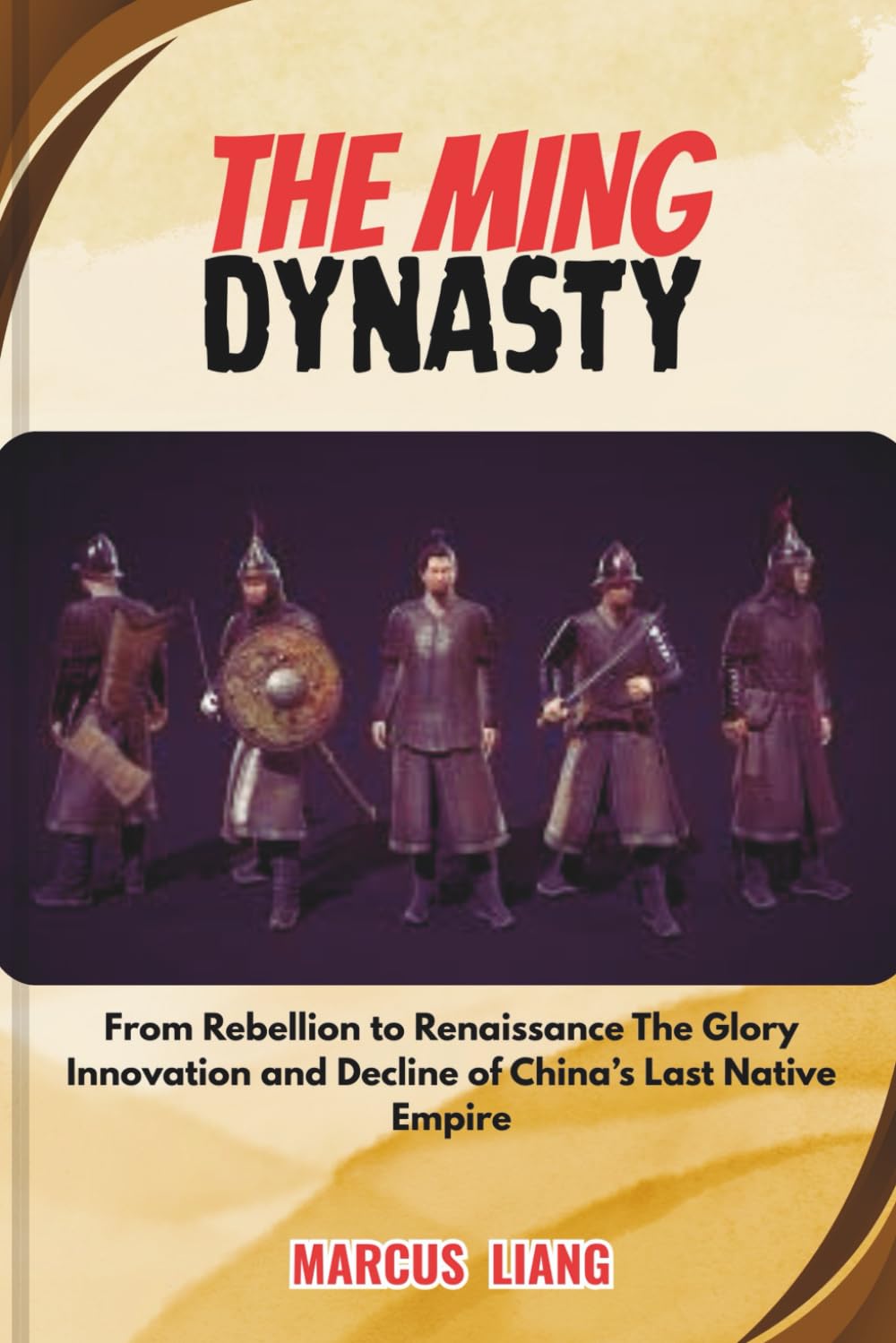 THE MING DYNASTY: From Rebellion to Renaissance The Glory Innovation and Decline of China’s Last Native Empire