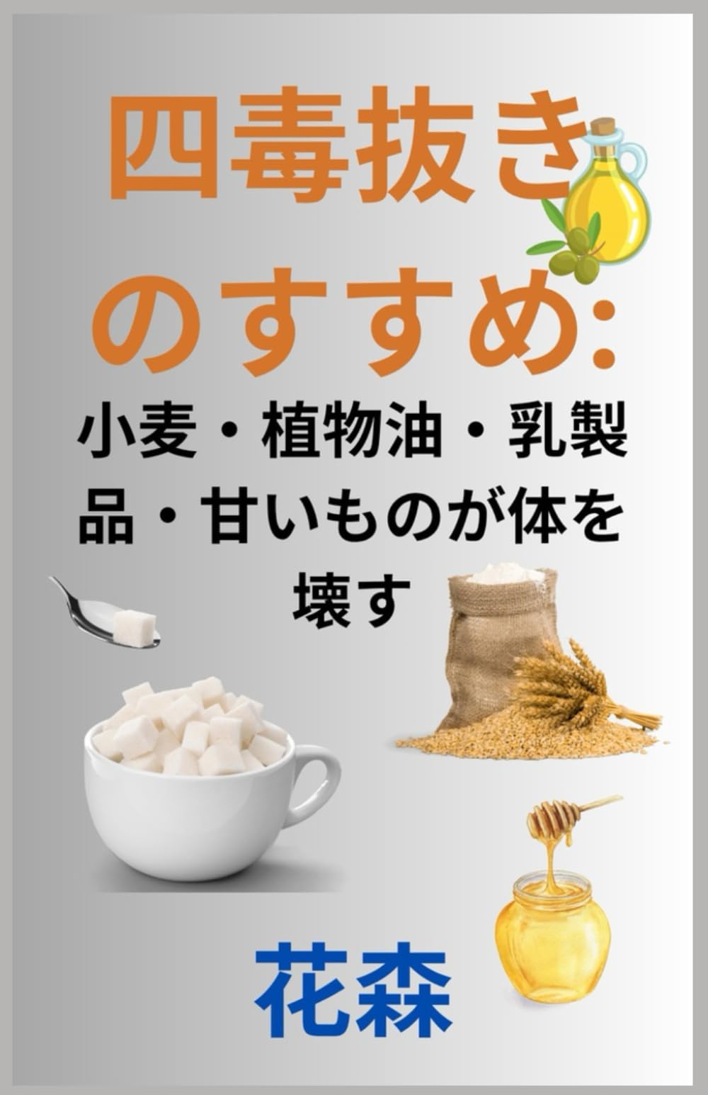四毒抜きのすすめ: 小麦・植物油・乳製品・甘いものが体を壊す | 花森