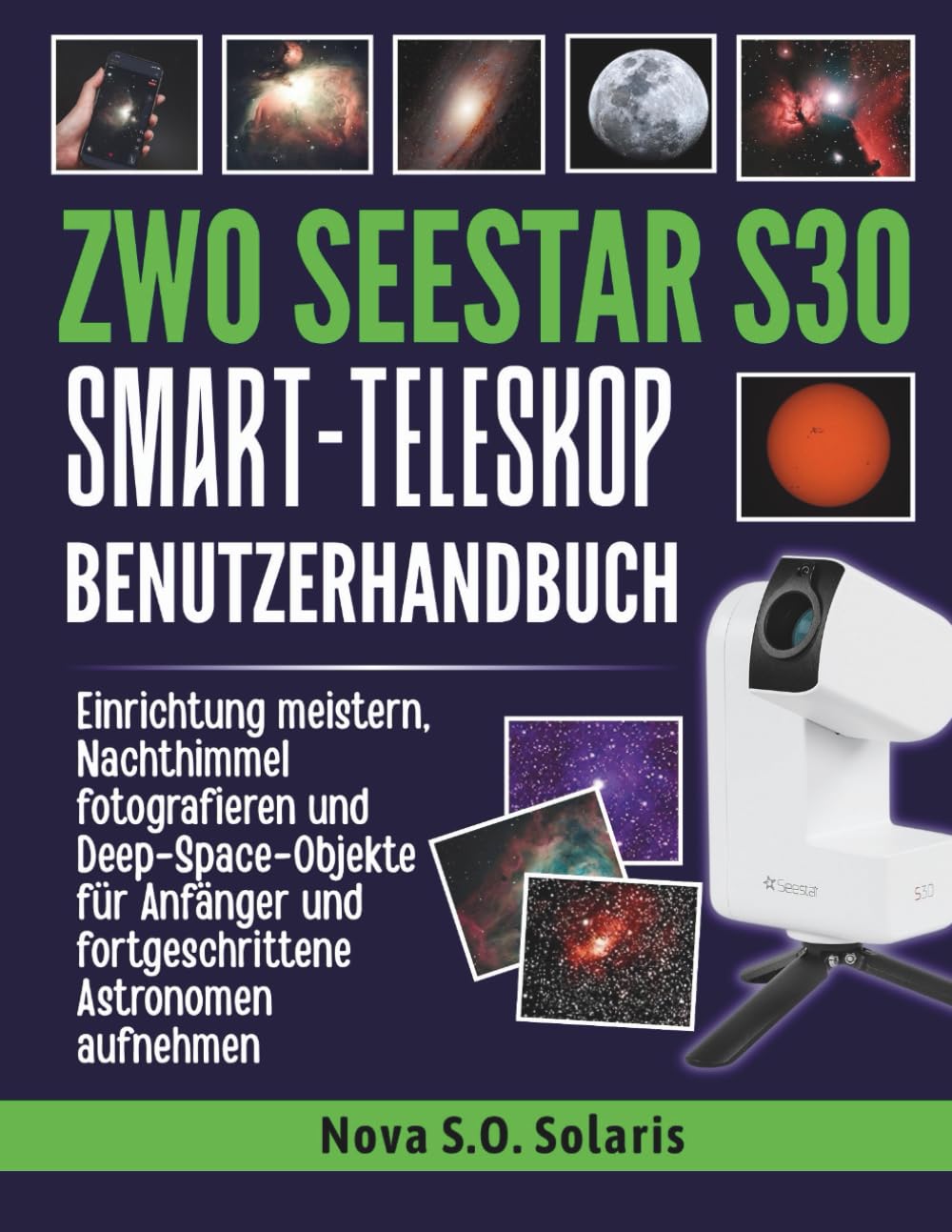 ZWO SEESTAR S30 SMART-TELESKOP BENUTZERHANDBUCH: Einrichtung meistern, Nachthimmel fotografieren und Deep-Space-Objekte für Anfänger und fortgeschrittene Astronomen aufnehmen