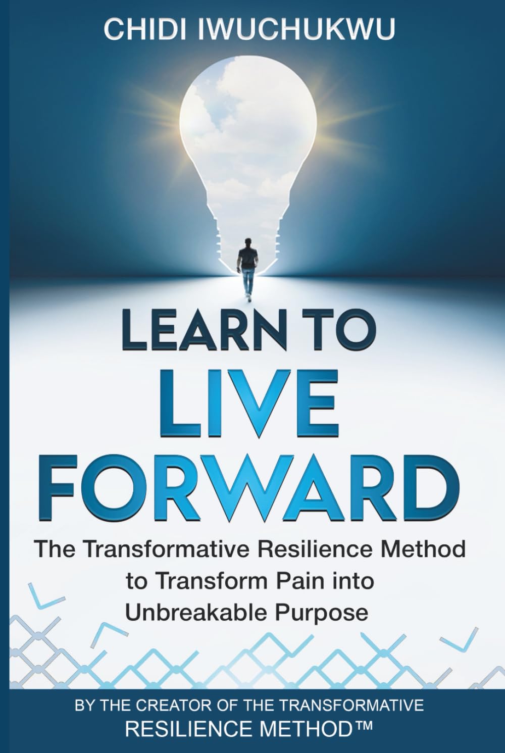 Learn to Live Forward: The Transformative Resilience Method to Transform Pain into Unbreakable Purpose
