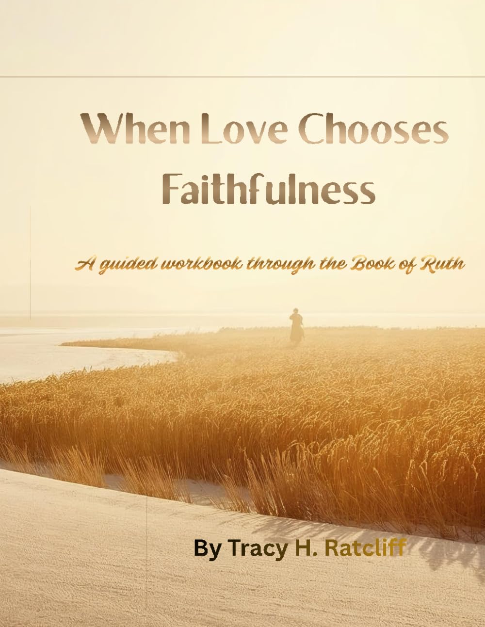 When Love Chooses Faithfulness: A guided workbook through the Book of Ruth