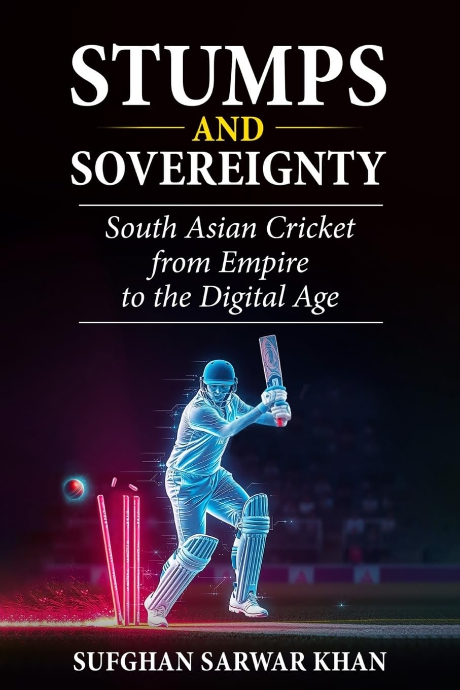 STUMPS AND SOVEREIGNTY: South Asian Cricket from Empire to the Digital Age