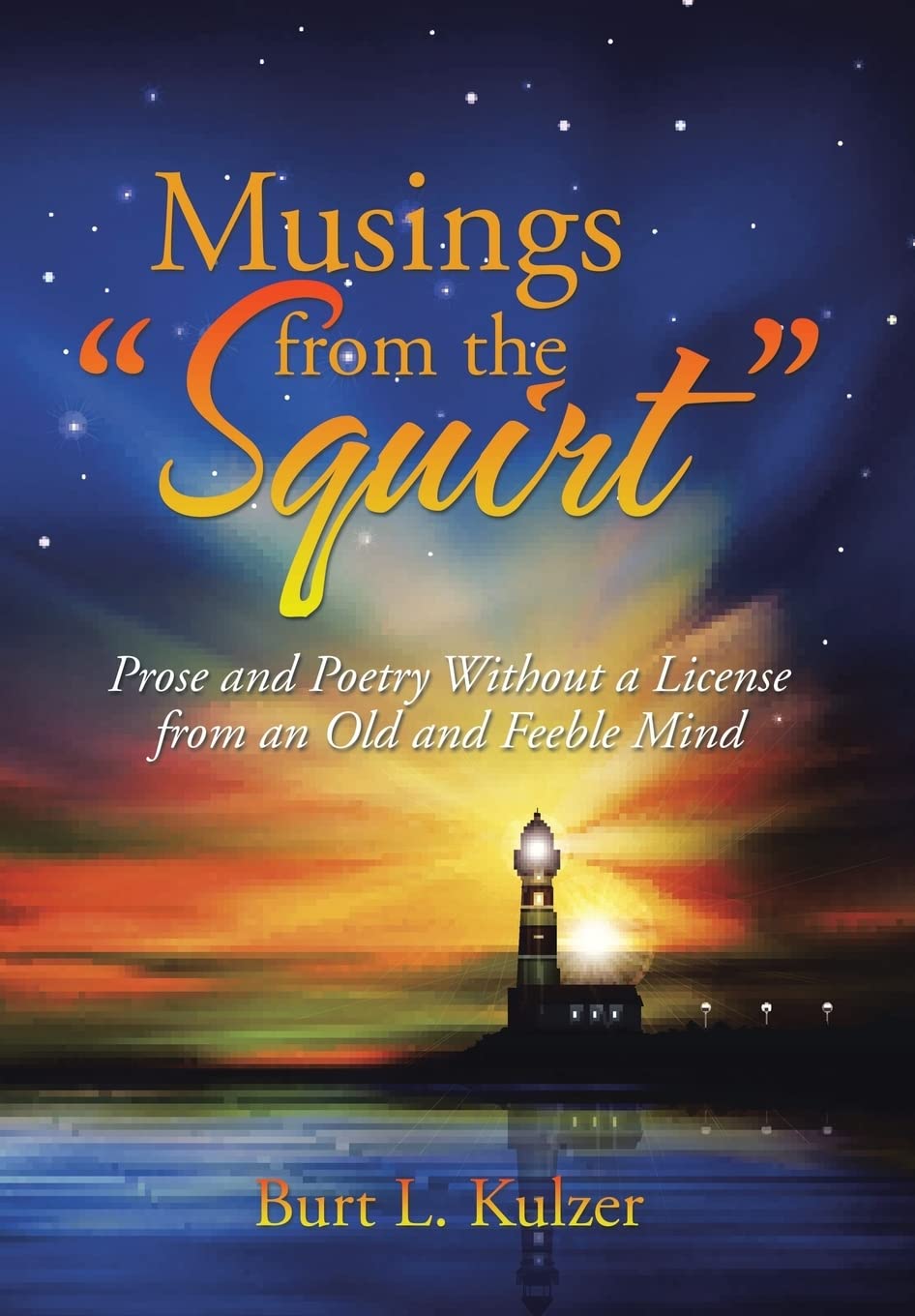 Musings from the "Squirt": Prose and Poetry Without a License from an Old and Feeble Mind