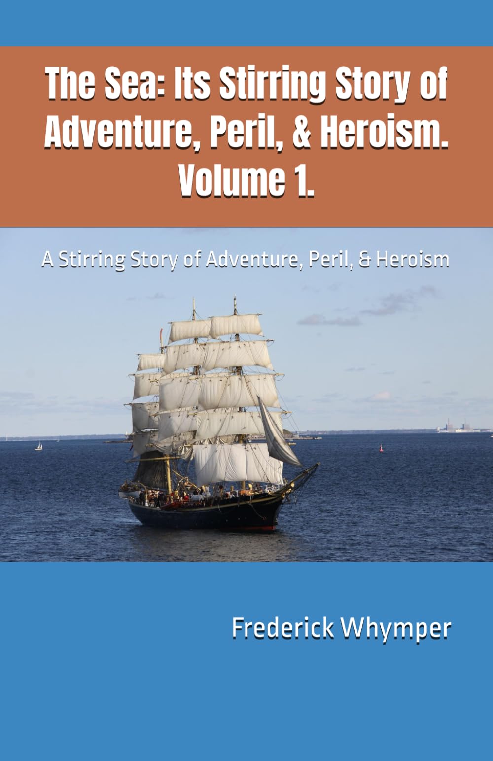 The Sea: Its Stirring Story of Adventure, Peril, & Heroism. Volume 1.: A Stirring Story of Adventure, Peril, & Heroism