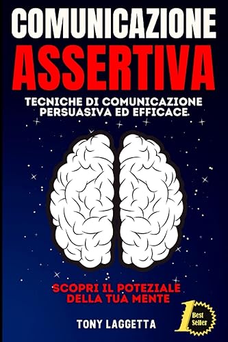 Comunicazione Assertiva: Tecniche di Comunicazione Persuasiva ed Efficace. Scopri il Potenziale della Tua Mente.