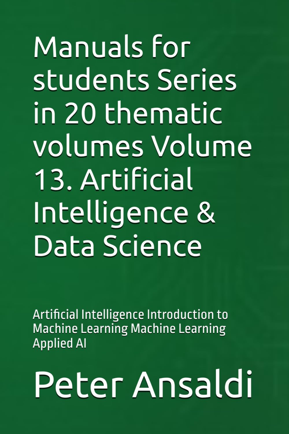 Manuals for students Series in 20 thematic volumes Volume 13. Artificial Intelligence & Data Science: Artificial Intelligence Introduction to Machine Learning Machine Learning Applied AI