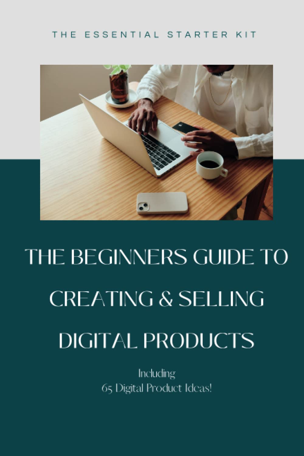 The Beginners Guide to Creating & Selling Digital Products: Essential Starter Kit Explaining How To Create & Sell Digital Products With 65 Ideas, 25 Pages, Ideal for Mom, Dad, Kids