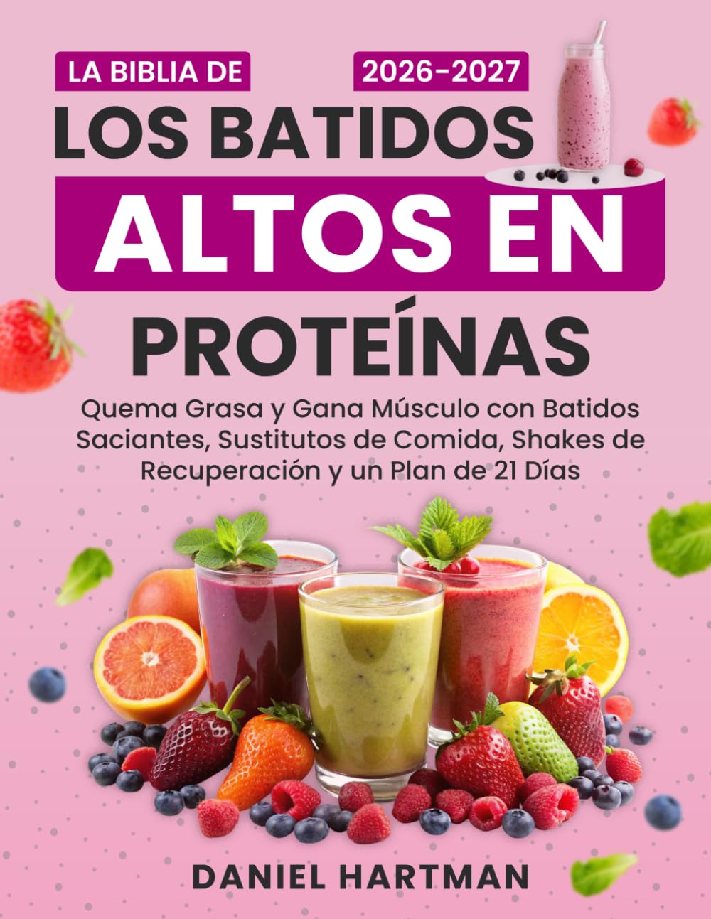 La Biblia de los Batidos Altos en Proteínas: Quema Grasa y Gana Músculo con Batidos Saciantes, Sustitutos de Comida, Shakes de Recuperación y un Plan de 21 Días