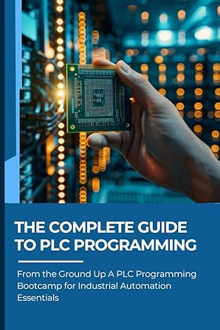 THE COMPLETE GUIDE TO PLC PROGRAMMING: From the Ground Up A PLC ...