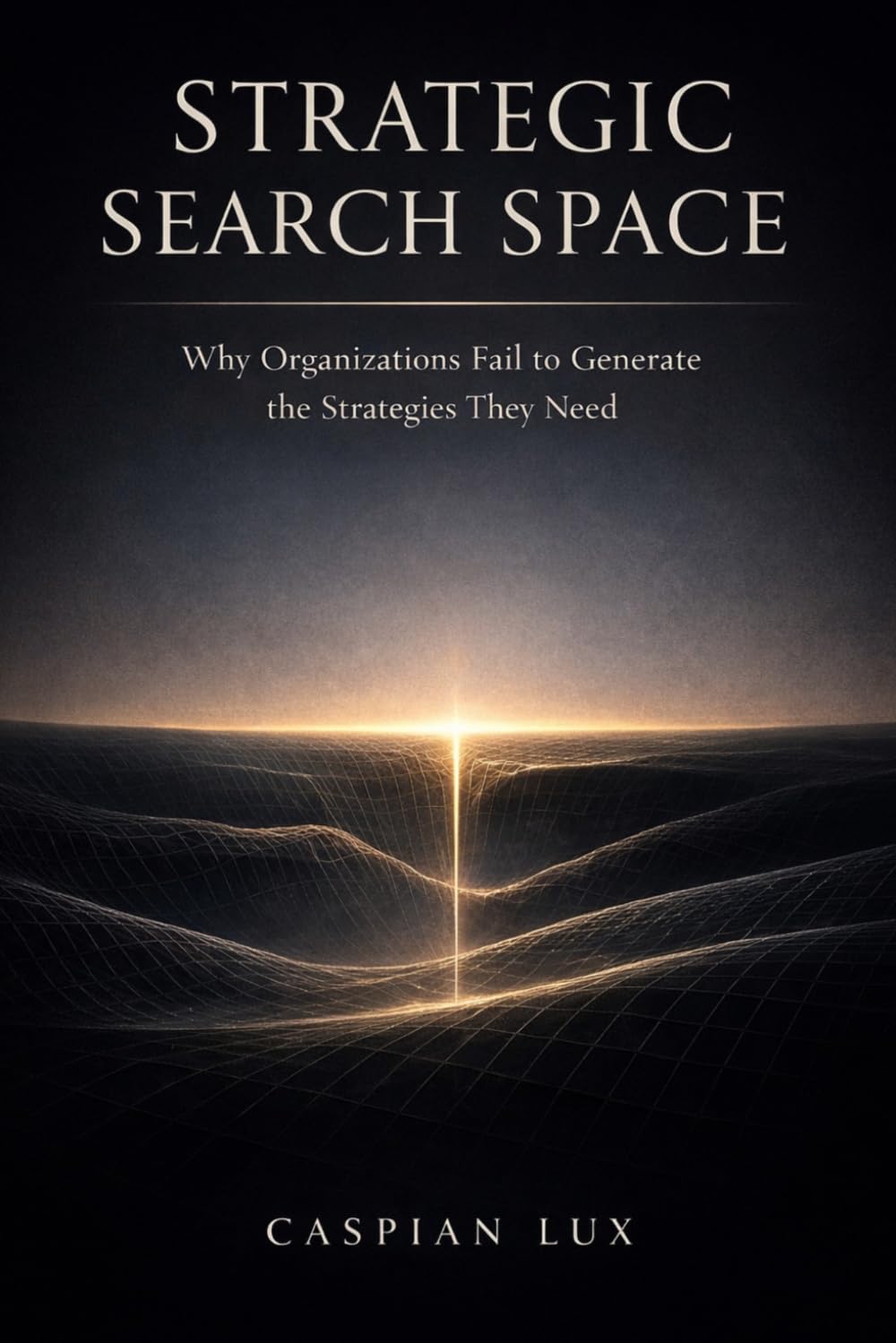 Strategic Search Space: Why Organizations Fail to Generate the Strategies They Need (Cognitive Advantage Series)