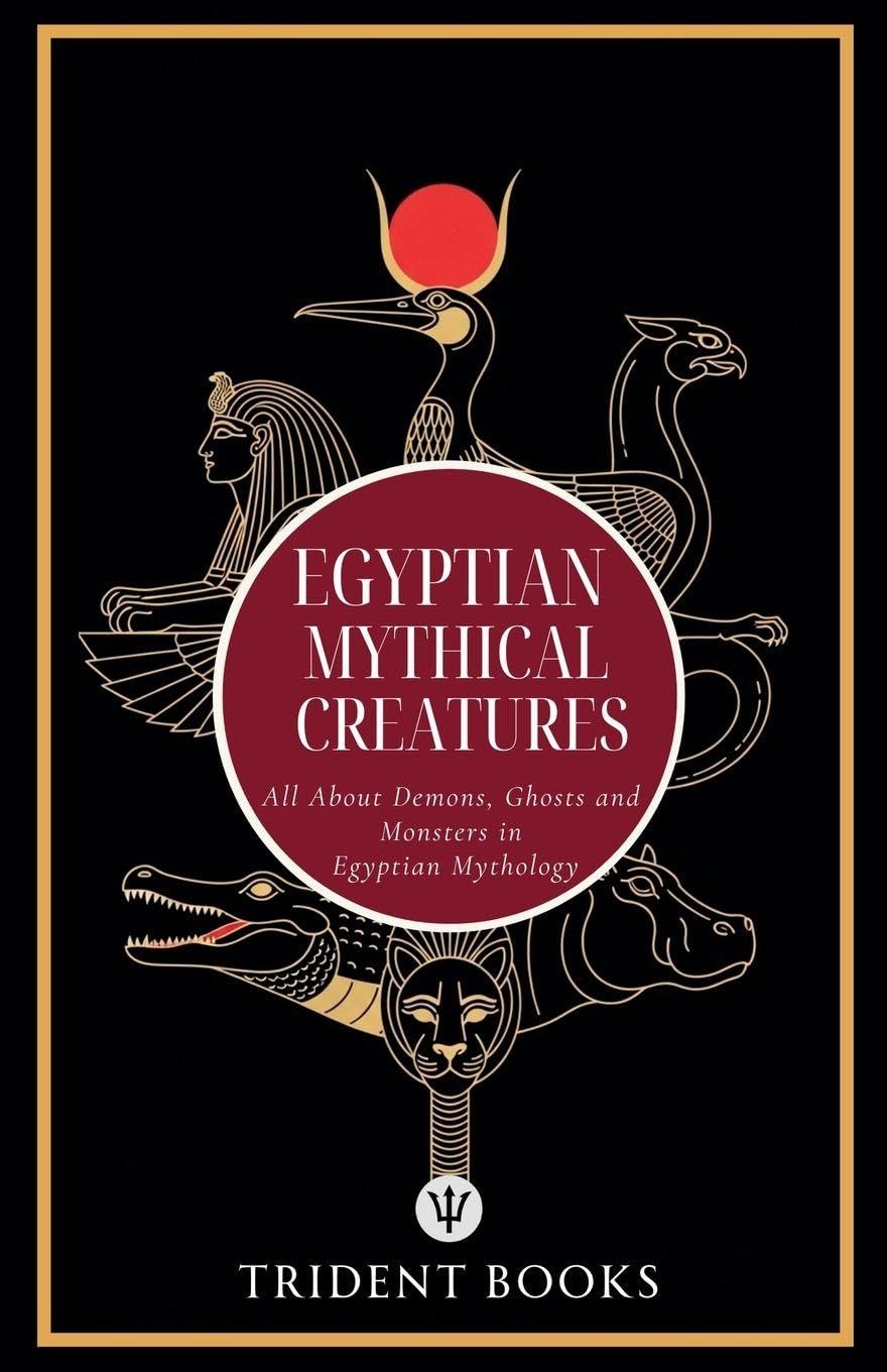 Egyptian Mythical Creatures: All About Demons, Ghosts and Monsters in Egyptian Mythology