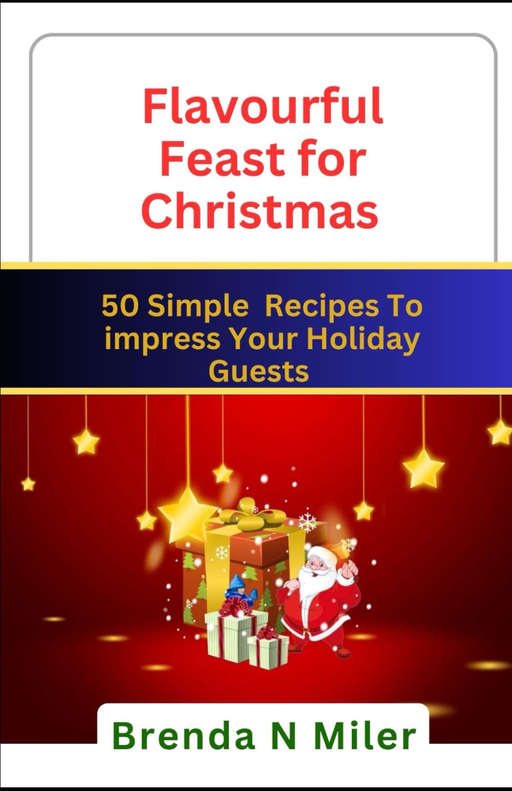 Flavourful Feast For Christmas: 50 simple recipes to impress your holiday Guests