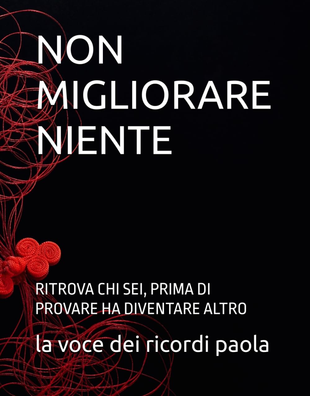 NON MIGLIORARE NIENTE: RITROVA CHI SEI, PRIMA DI PROVARE HA DIVENTARE ALTRO (OLTRE LA MENTE)