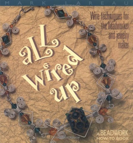 All Wired Up: Wire Techniques for the Beadworker and Jewellery Maker (Beadwork How-To Book)