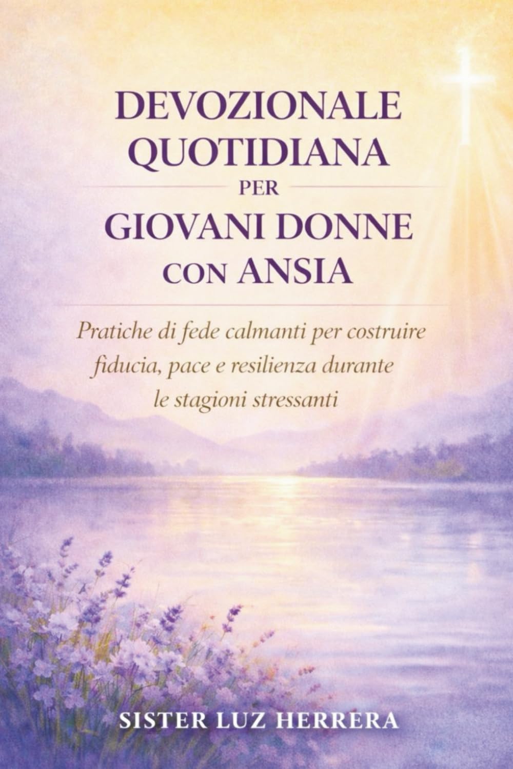 DEVOZIONALE QUOTIDIANA PER GIOVANI DONNE CON ANSIA: Pratiche di fede calmanti per costruire fiducia, pace e resilienza durante le stagioni stressanti