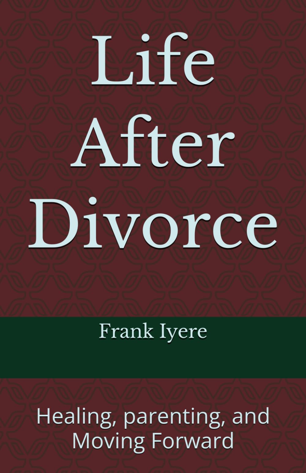 Life After Divorce: Healing, Parenting and Moving Forward: Practical Wisdom for Single Mothers and Fathers.