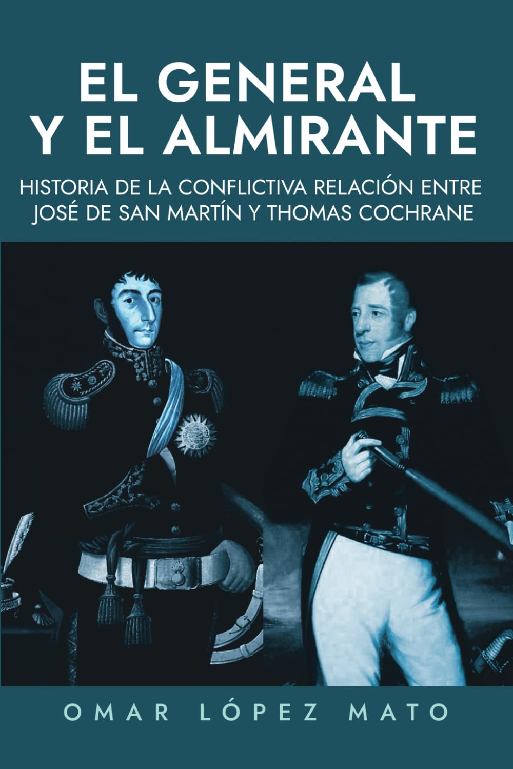 El general y el almirante: Historia de la conflictiva relación entre José de San Martín y Thomas Cochrane