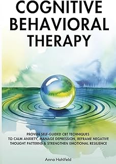 Cognitive Behavioral Therapy: Proven self guided CBT techniques to calm anxiety, manage depression, reframe negative thought patterns, and strengthen emotional resilience