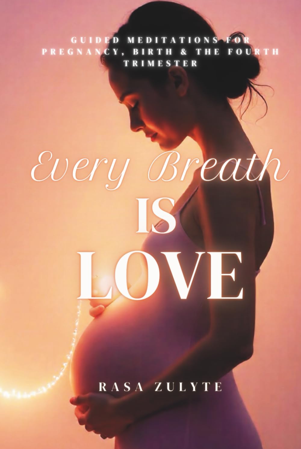 Every Breath is Love: Guided Meditations for Pregnancy, Birth & the Fourth Trimester