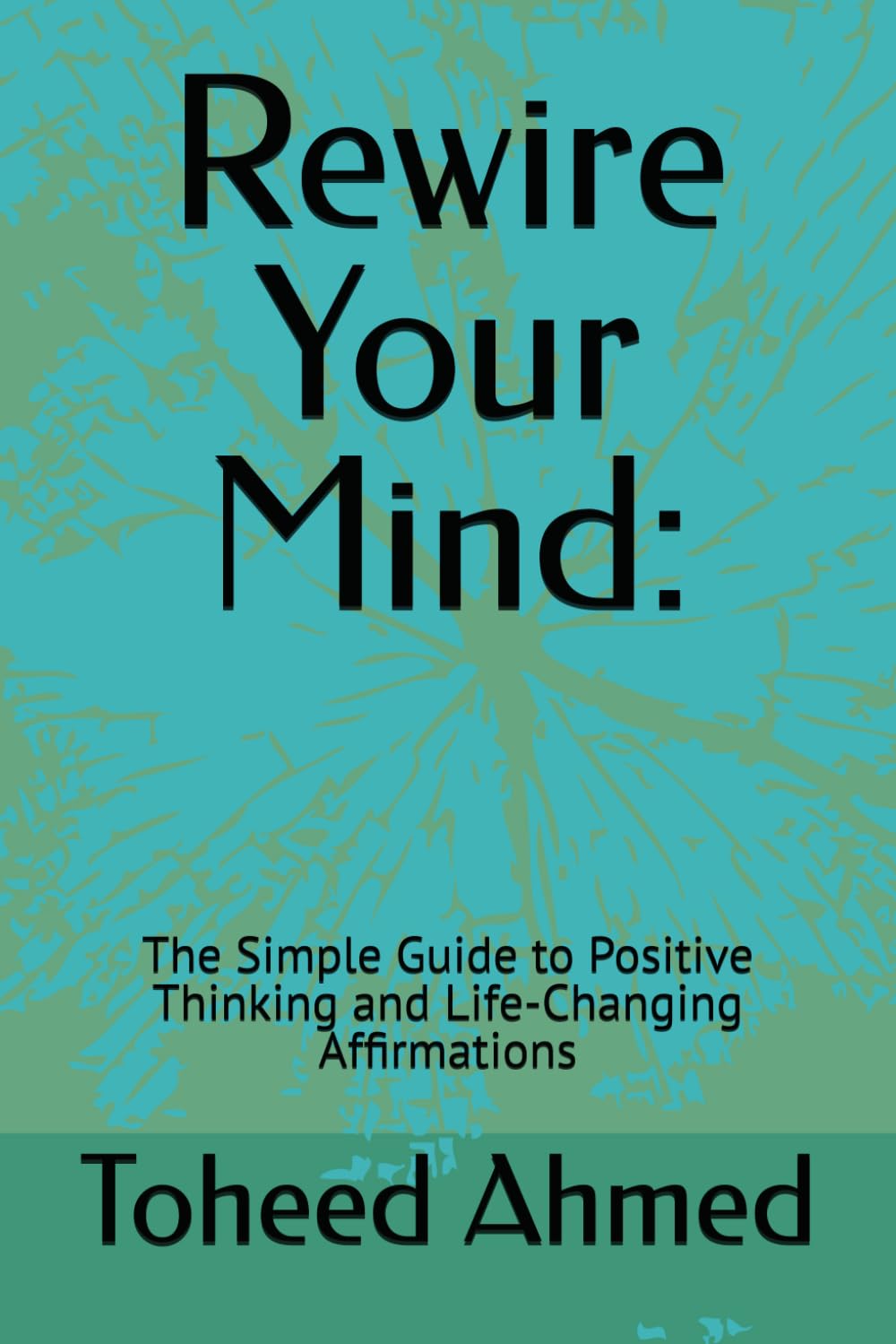 Rewire Your Mind:: Rewire Your Mind: The Simple Guide to Positive Thinking and Life-Changing Affirmations
