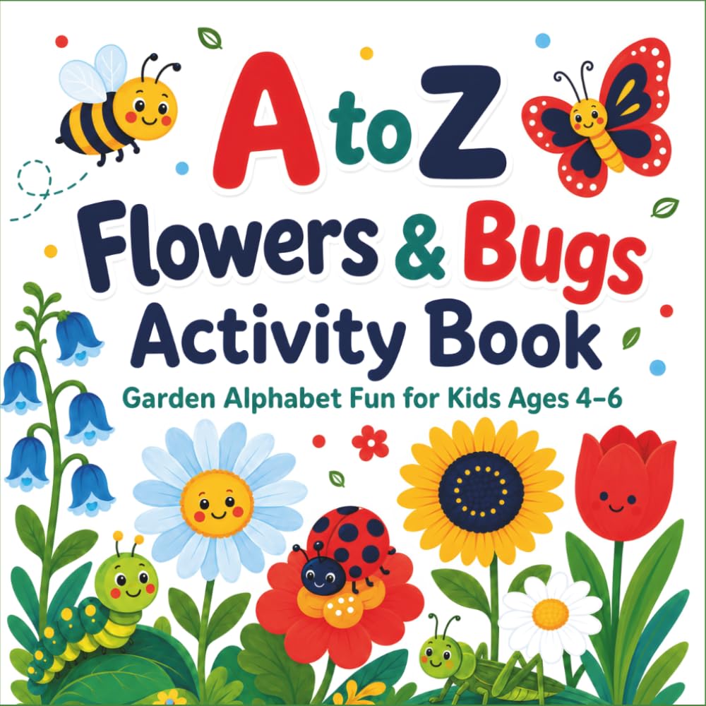 A to Z Flowers & Bugs Activity Book: Garden Alphabet Fun for Kids Ages 4 - 6