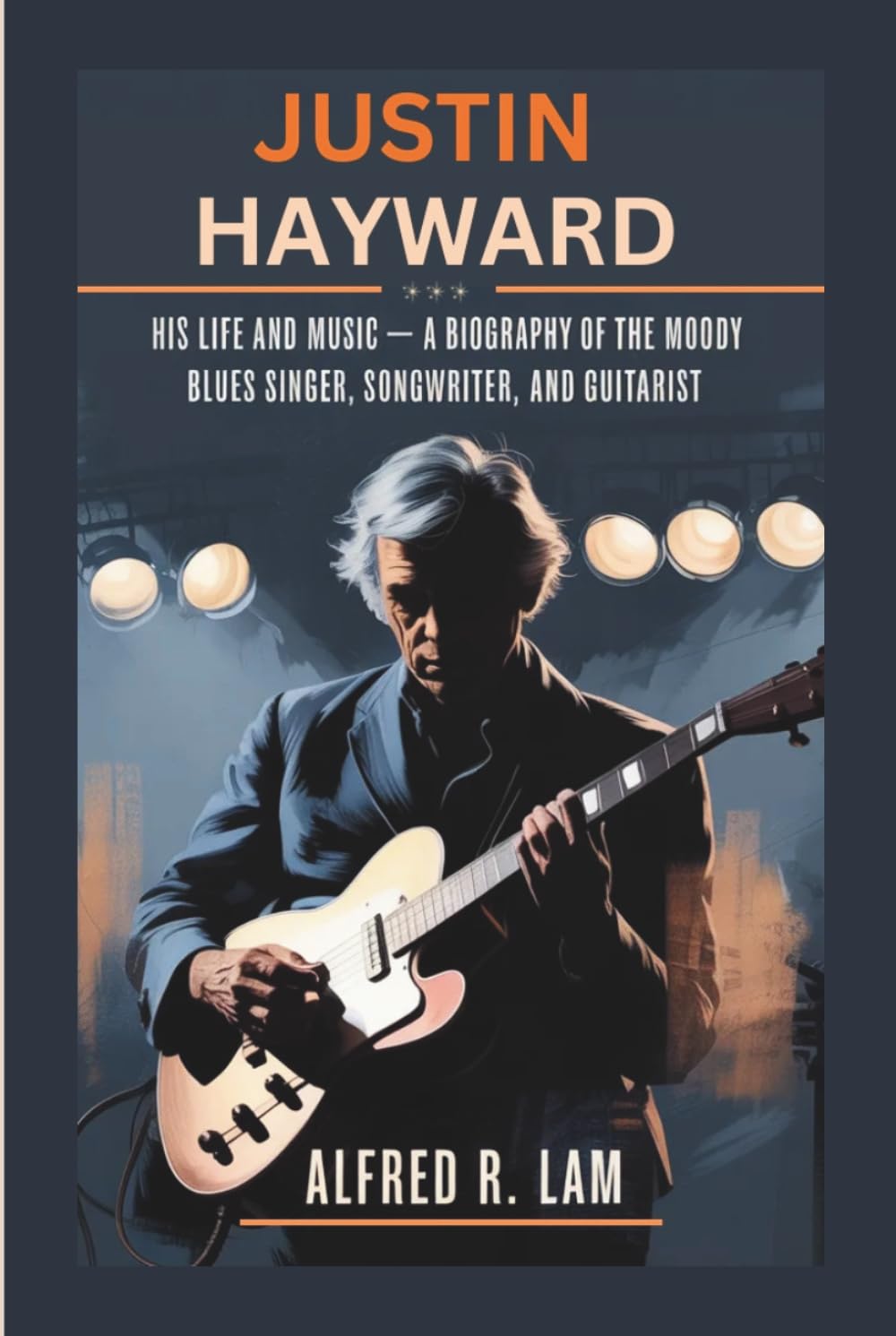 JUSTIN HAYWARD: His life and Music — A Biography of the Moody Blues Singer, Songwriter, and Guitarist