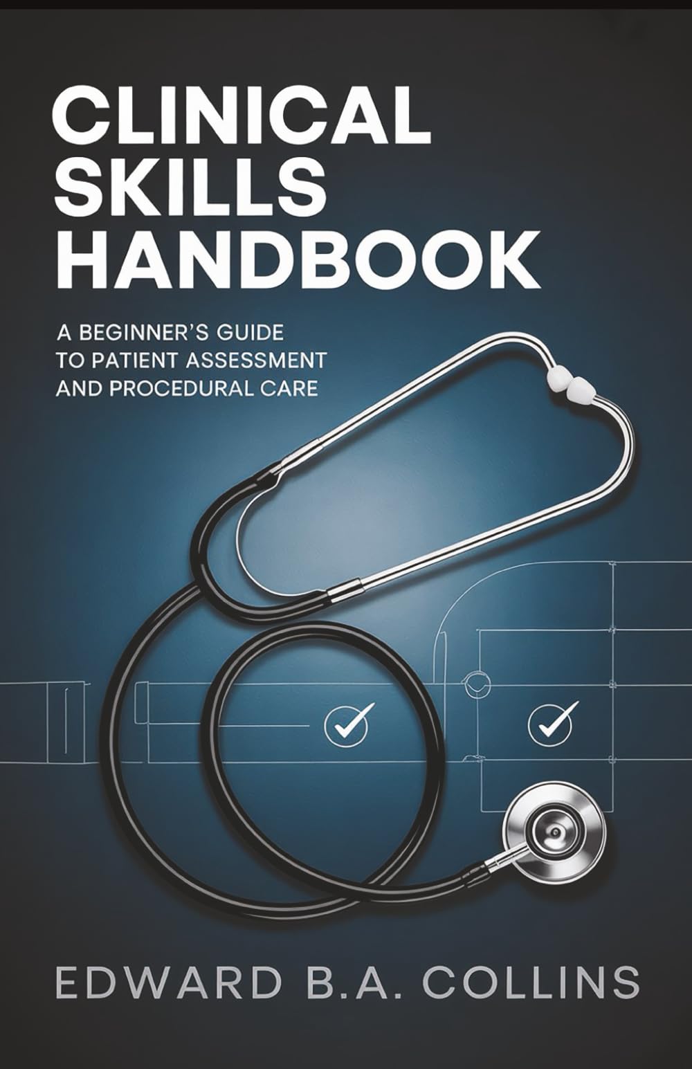 Clinical Skills Handbook: A Beginner's Guide to Patient Assessment and Procedural Care (Medical Handbook for Beginners)