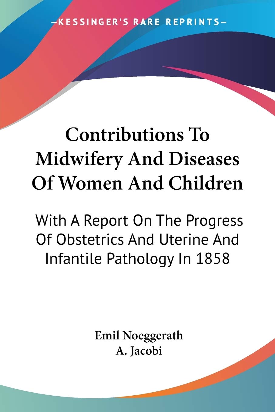Contributions To Midwifery And Diseases Of Women And Children: With A Report On The Progress Of Obstetrics And Uterine And Infantile Pathology In 1858