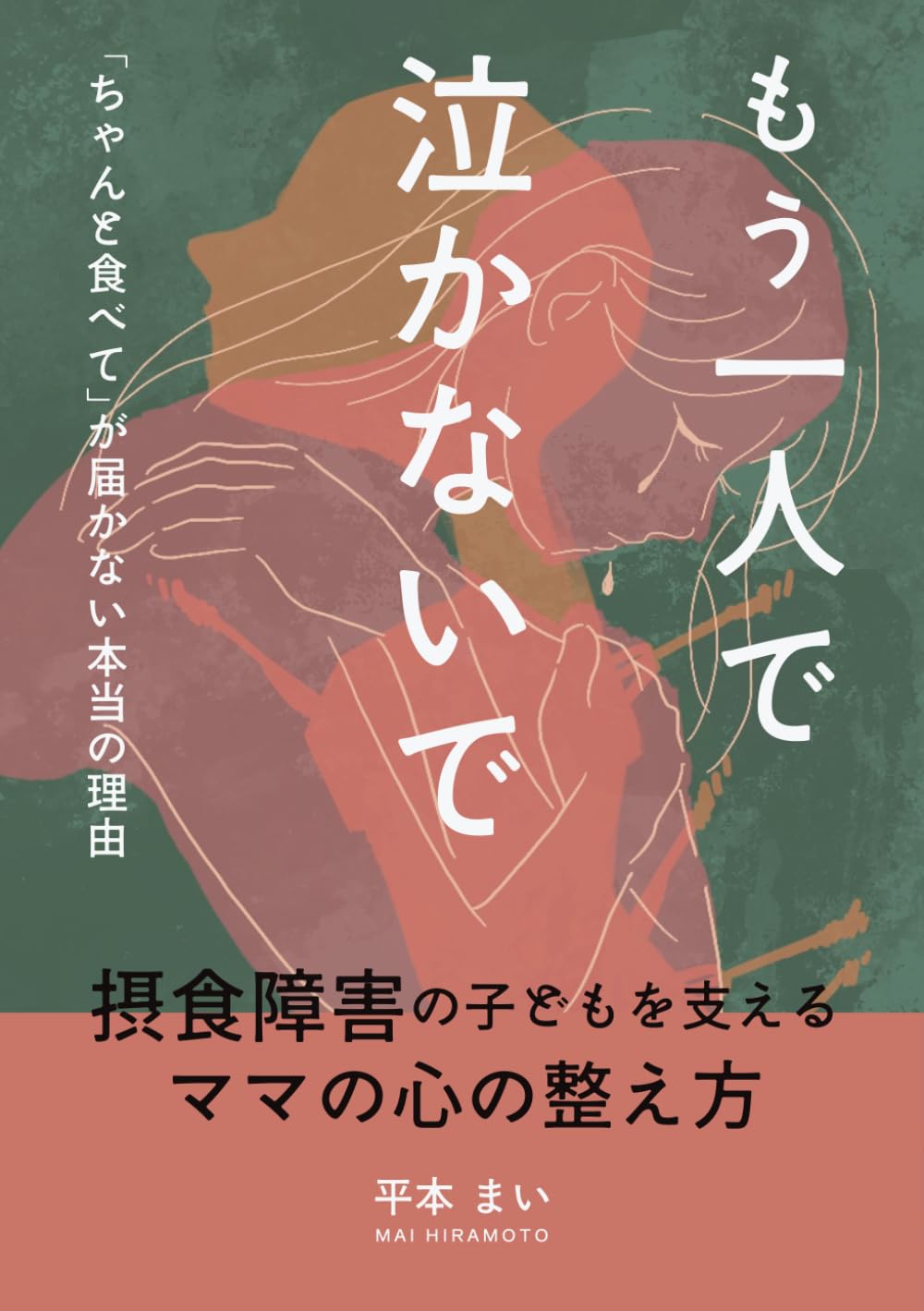もう一人で泣かないで: 「ちゃんと食べて」が届かない本当の理由　摂食障害の子供を支えるママの心の整え方