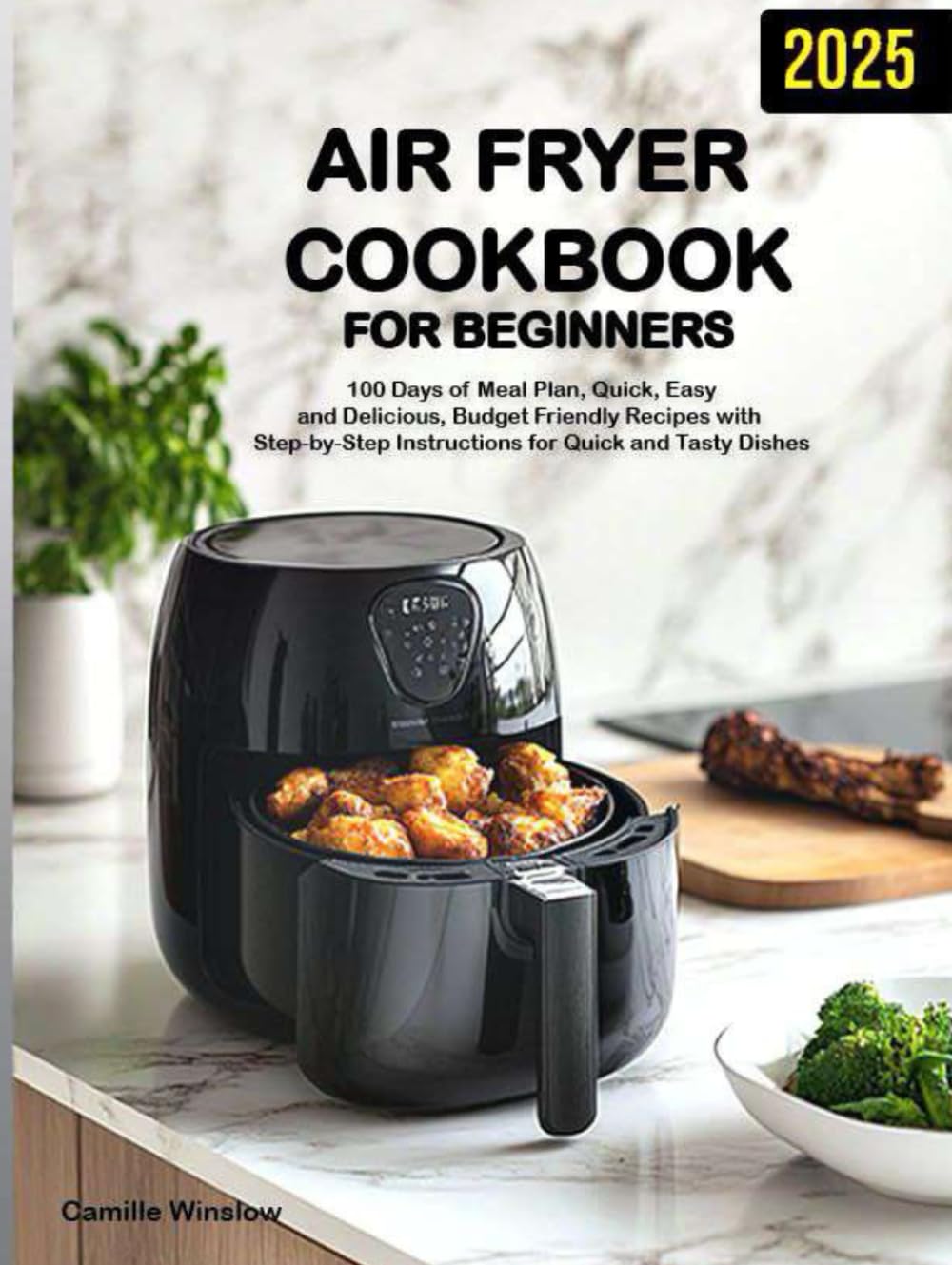 Air Fryer Cookbook for Beginners: 100 Days of Meal Plan, Quick, Easy and Delicious, Budget-Friendly Recipes with Step-by-Step Instructions for Quick and Tasty Dishes
