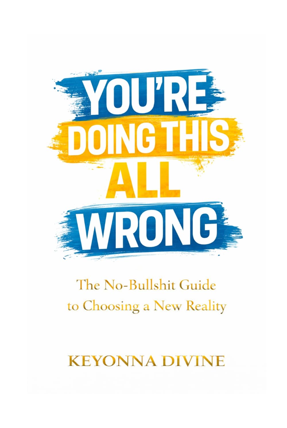 YOU’RE DOING THIS ALL WRONG: THE NO BULLSHIT GUIDE TO CHOOSING A NEW REALITY
